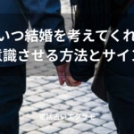 「彼はいつ結婚を考えてくれる？意識させる方法とサイン」のイメージ