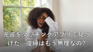 元彼をマッチングアプリで見つけた…復縁はもう無理なの?