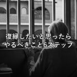 復縁したいと思ったらやるべきこと6ステップ|NG行動と心理学的アプローチ