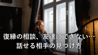 復縁の相談、友達にできない…話せる相手の見つけ方