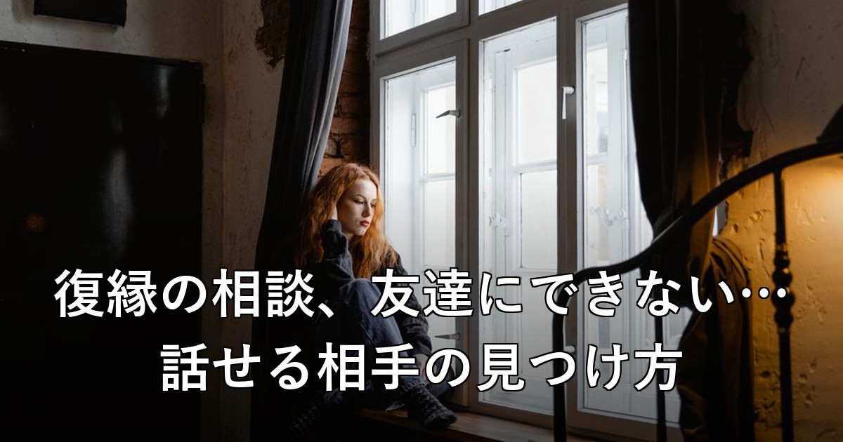 復縁の相談、友達にできない…話せる相手の見つけ方