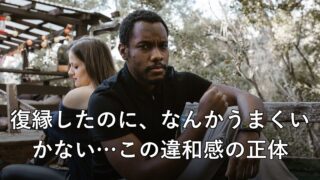 復縁したのに、なんかうまくいかない…この違和感の正体