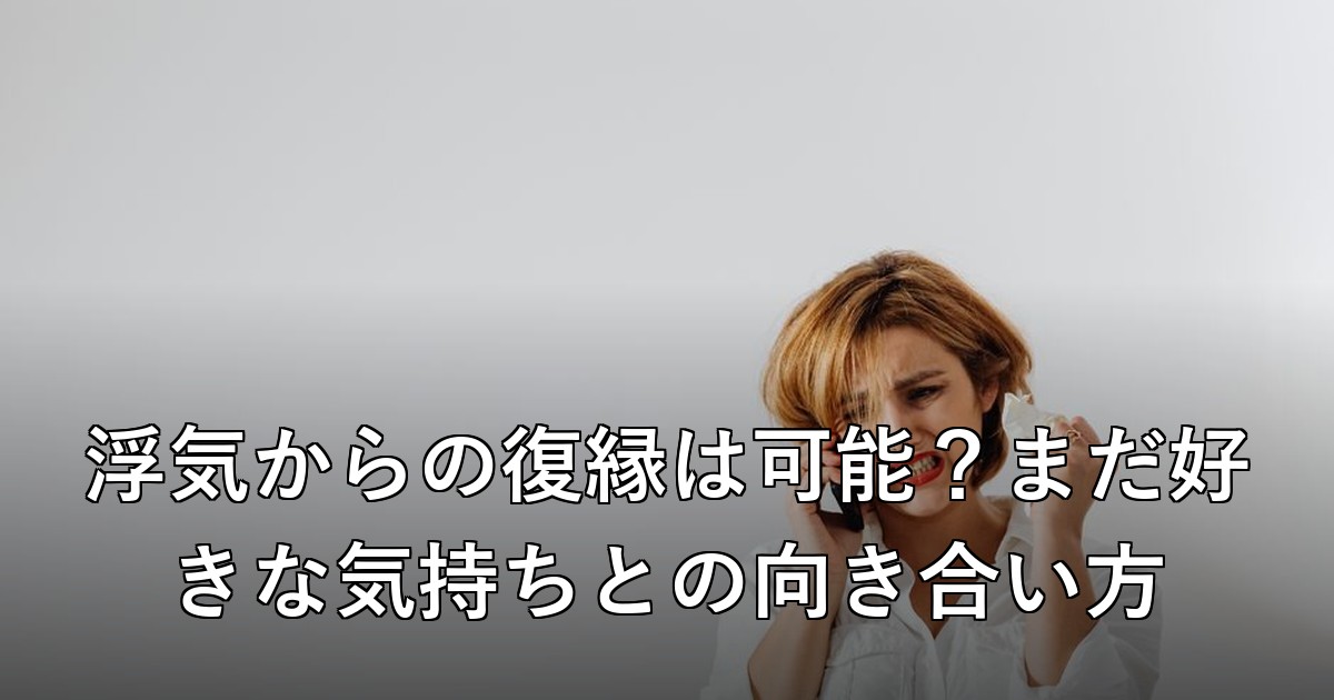 浮気からの復縁は可能?まだ好きな気持ちとの向き合い方