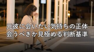 元彼に会いたい気持ちの正体、会うべきか見極める判断基準