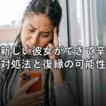 元彼に新しい彼女ができて辛い時の対処法と復縁の可能性