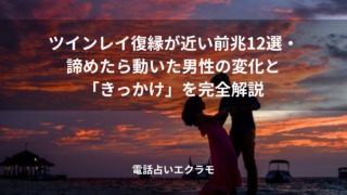 「ツインレイ復縁が近い前兆12選・諦めたら動いた男性の変化と「きっかけ」を完全解説」のイメージ